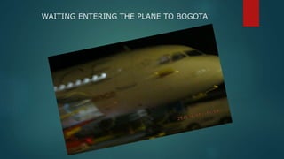 WAITING ENTERING THE PLANE TO BOGOTA
 