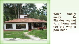 When finally
arrive to
Flandes, we get
to a home not
too big with a
pool near.
 