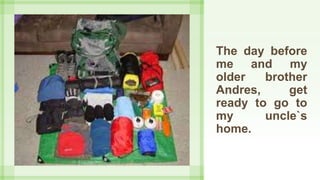 The day before
me and my
older brother
Andres, get
ready to go to
my uncle`s
home.
 