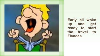 Early all woke
up and get
ready to start
the travel to
Flandes.
 