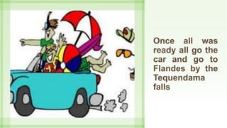 Once all was
ready all go the
car and go to
Flandes by the
Tequendama
falls
 