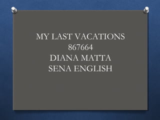 MY LAST VACATIONS
867664
DIANA MATTA
SENA ENGLISH
 