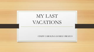 MY LAST
VACATIONS
CINDY CAROLINA GOMEZ OROZCO
 