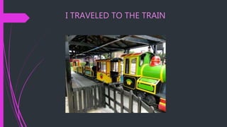 I TRAVELED TO THE TRAIN
 