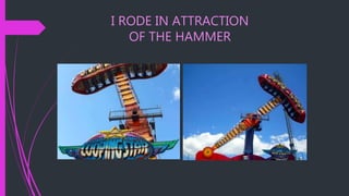 I RODE IN ATTRACTION
OF THE HAMMER
 