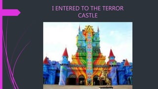 I ENTERED TO THE TERROR
CASTLE
 