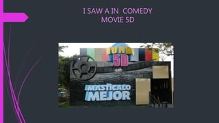I SAW A IN COMEDY
MOVIE 5D
 