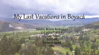 My Last Vacations in Boyacá
Sandra Milena Rodríguez
C.C 1072714084
Human Talent
867664
Jornada noche
Chía
 