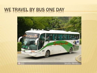 WE TRAVEL BY BUS ONE DAY
 