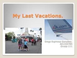 My Last Vacations.




           Diego Espinosa González.
                        A01334785
                         Gruop:111
 