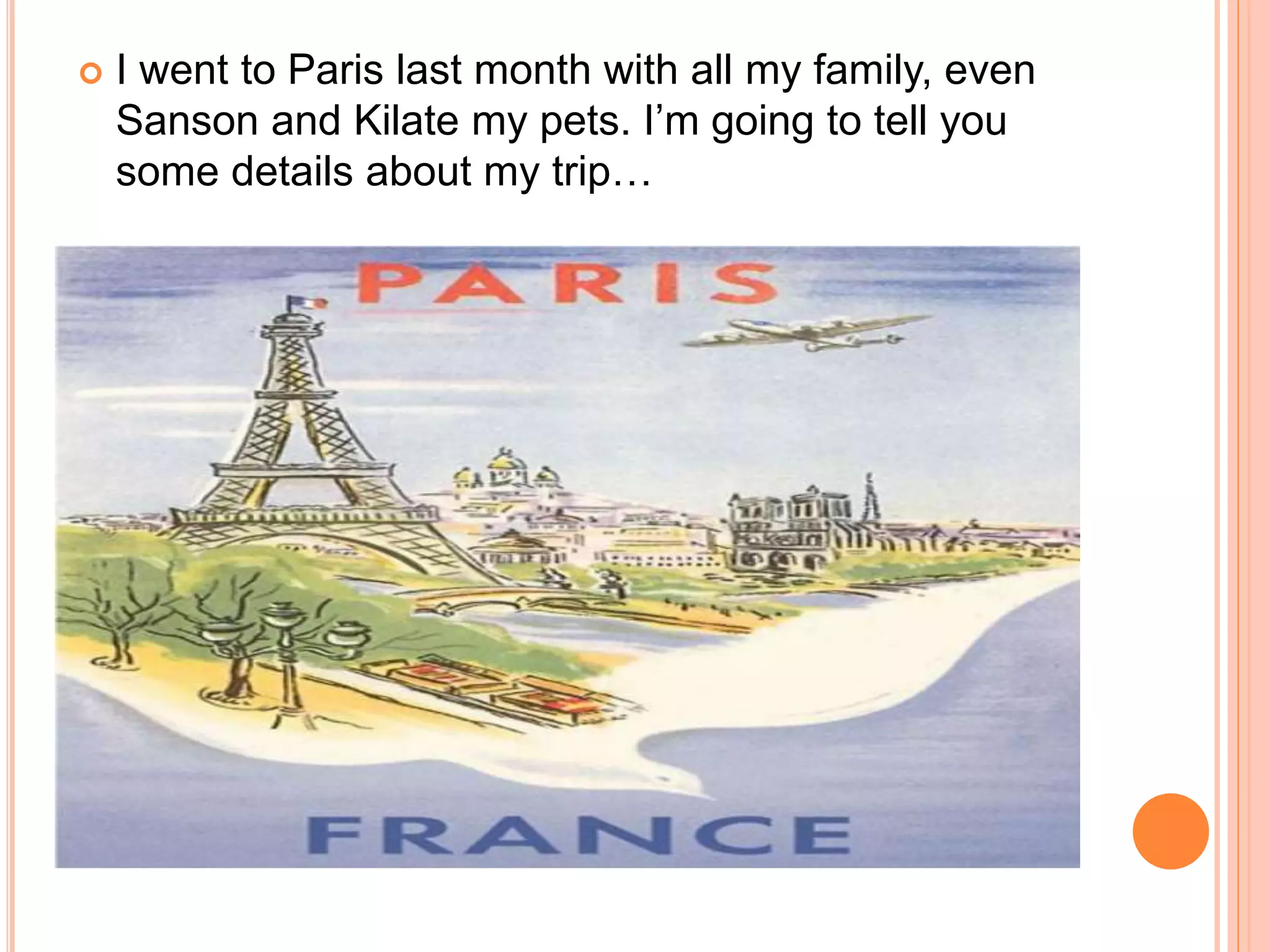  I went to Paris last month with all my family, even
Sanson and Kilate my pets. I’m going to tell you
some details about my trip…