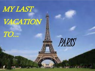 MY LAST 
VACATION 
TO… 
PARIS 
 