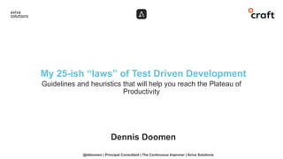 Guidelines and heuristics that will help you reach the Plateau of
Productivity
My 25-ish “laws” of Test Driven Development
Dennis Doomen
@ddoomen | Principal Consultant | The Continuous Improver | Aviva Solutions
 