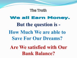 But the question is How Much We are able to
Save For Our Dreams?
Are We satisfied with Our
Bank Balance?

 