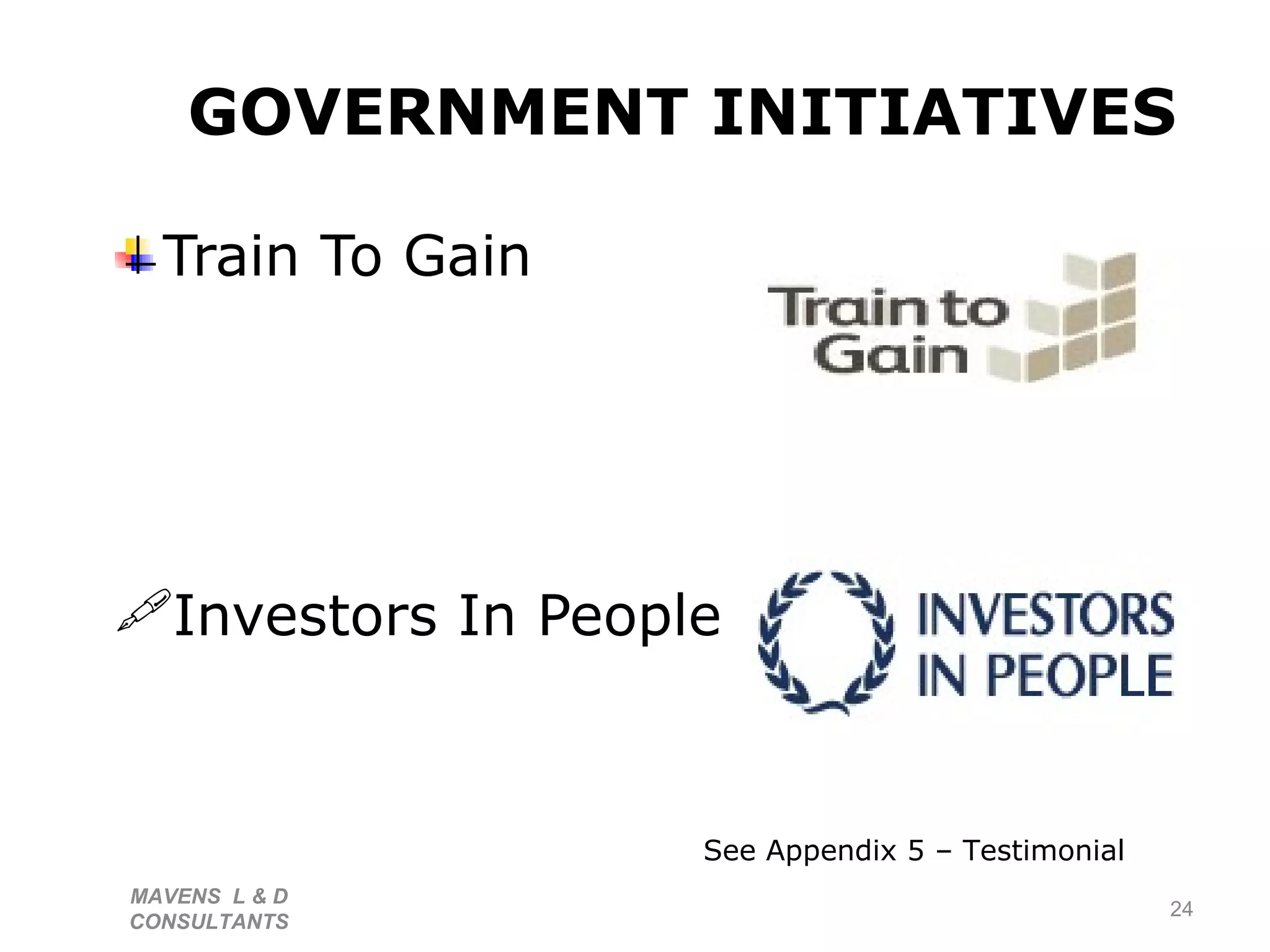 GOVERNMENT INITIATIVES   Train To Gain Investors In People   MAVENS  L & D  CONSULTANTS  See Appendix 5 – Testimonial 