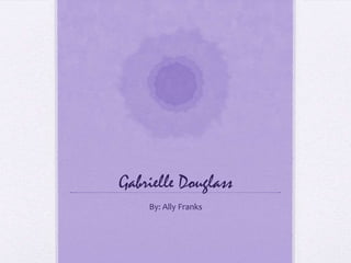 Gabrielle Douglass
    By: Ally Franks
 