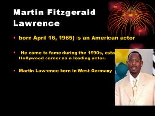 Martin Fitzgerald Lawrence   born April 16, 1965) is an American actor He came to fame during the 1990s, establishing a Hollywood career as a leading actor. Martin Lawrence born in West Germany 