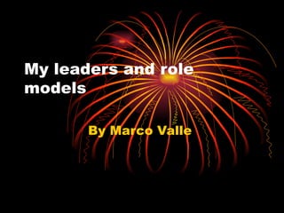 My leaders and role models  By Marco Valle  