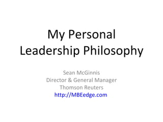 My Personal Leadership Philosophy Sean McGinnis Director & General Manager Thomson Reuters http://MBEedge.com   