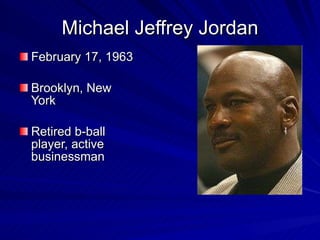 Michael Jeffrey Jordan February 17, 1963 Brooklyn, New York Retired b-ball player, active businessman