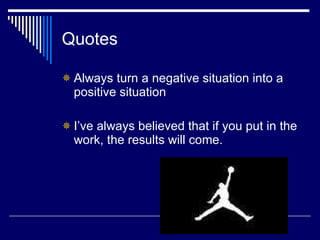 Quotes Always turn a negative situation into a positive situation I’ve always believed that if you put in the work, the results will come.
