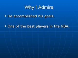 Why I Admire He accomplished his goals. One of the best players in the NBA.