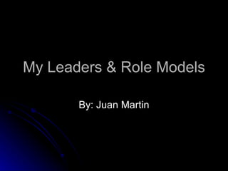 My Leaders & Role Models By: Juan Martin 