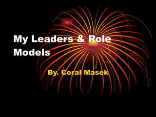 My Leaders & Role Models By. Coral Masek 