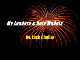 My Leaders & Role Models By: Zach Chollar 