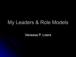 My Leaders & Role Models Vanessa P. Loera 
