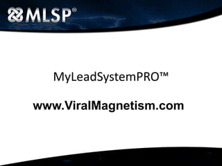 MyLeadSystemPRO™ www.MyLeadSystemPRO.com www.ViralMagnetism.com 