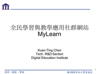 全民學習與教學應用社群網站 MyLearn Kuan-Ting Chen Tech. R&D Section Digital Education Institute 