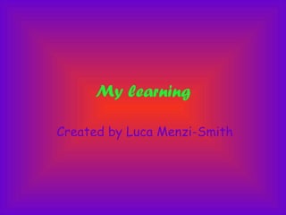 My learning Created by Luca Menzi-Smith 