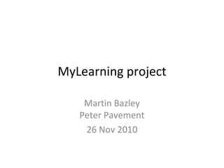 MyLearning project Martin Bazley Peter Pavement 26 Nov 2010 