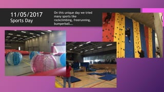11/05/2017
Sports Day
On this unique day we tried
many sports like
rockclimbing, freerunning,
bumperball….
 