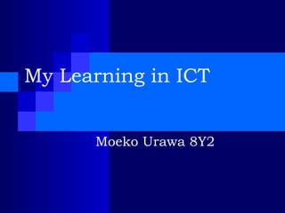 My Learning in ICT Moeko Urawa 8Y2 