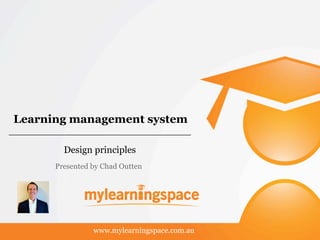 Learning management system
Design principles
www.mylearningspace.com.au
Presented by Chad Outten
 