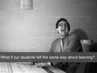 12
What if our students felt the same way about learning?
 