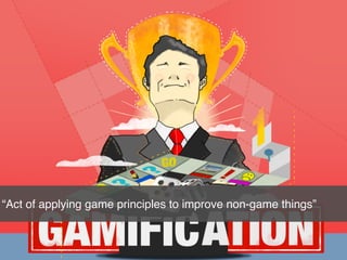 15
“Act of applying game principles to improve non-game things”
 
