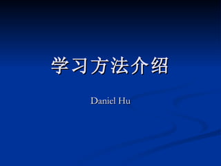学习方法介绍 Daniel Hu 