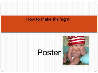 How to make the 'right’
Poster
 