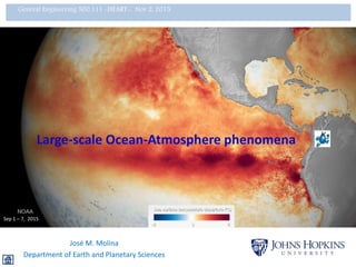 Sep 1 – 7, 2015
Large-scale Ocean-Atmosphere phenomena
José M. Molina
Department of Earth and Planetary Sciences
General Engineering 500.111 -HEART-, Nov 2, 2015
 