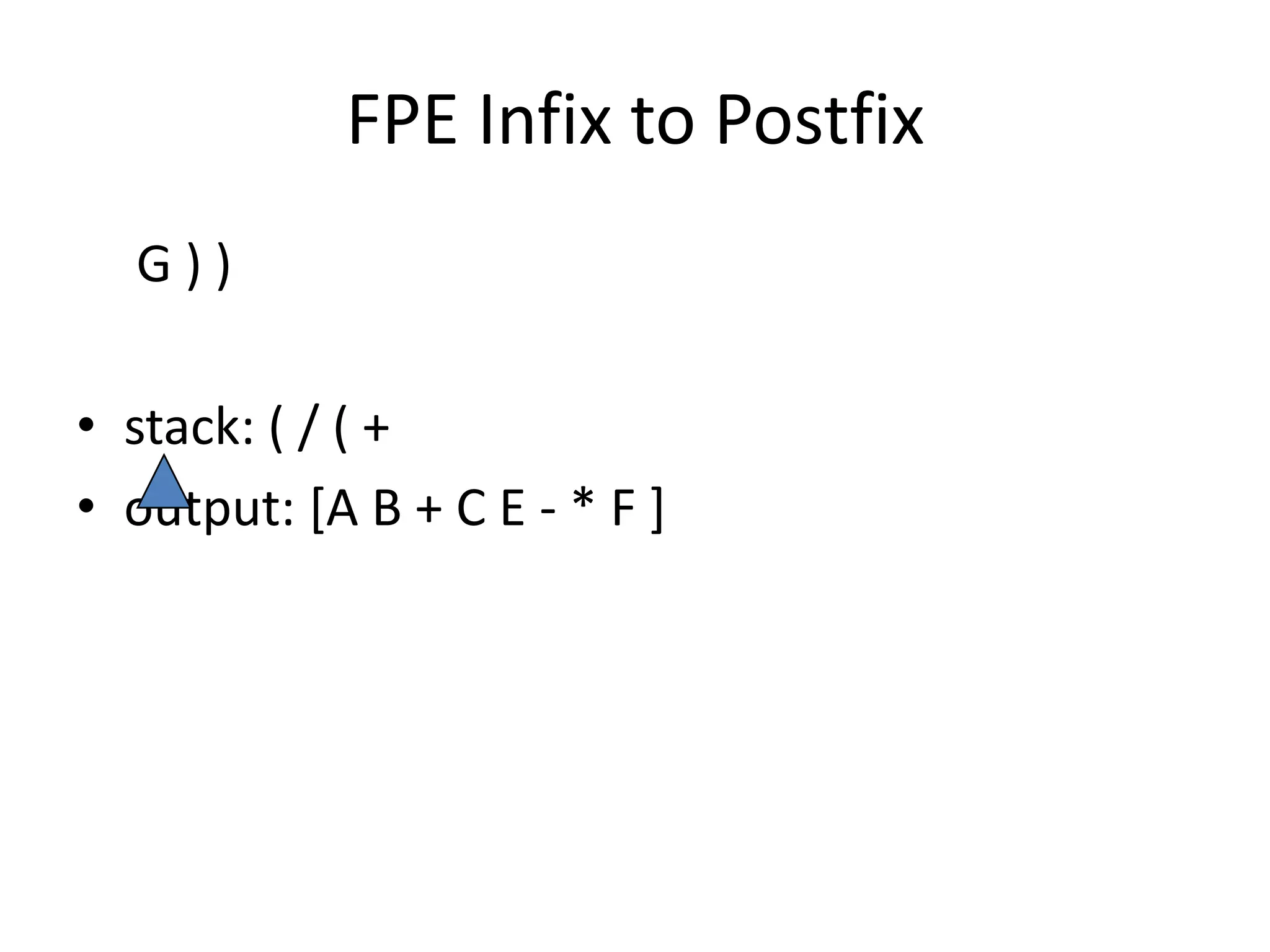 FPE Infix to Postfix
G))
• stack: ( / ( +
• output: [A B + C E - * F ]

 