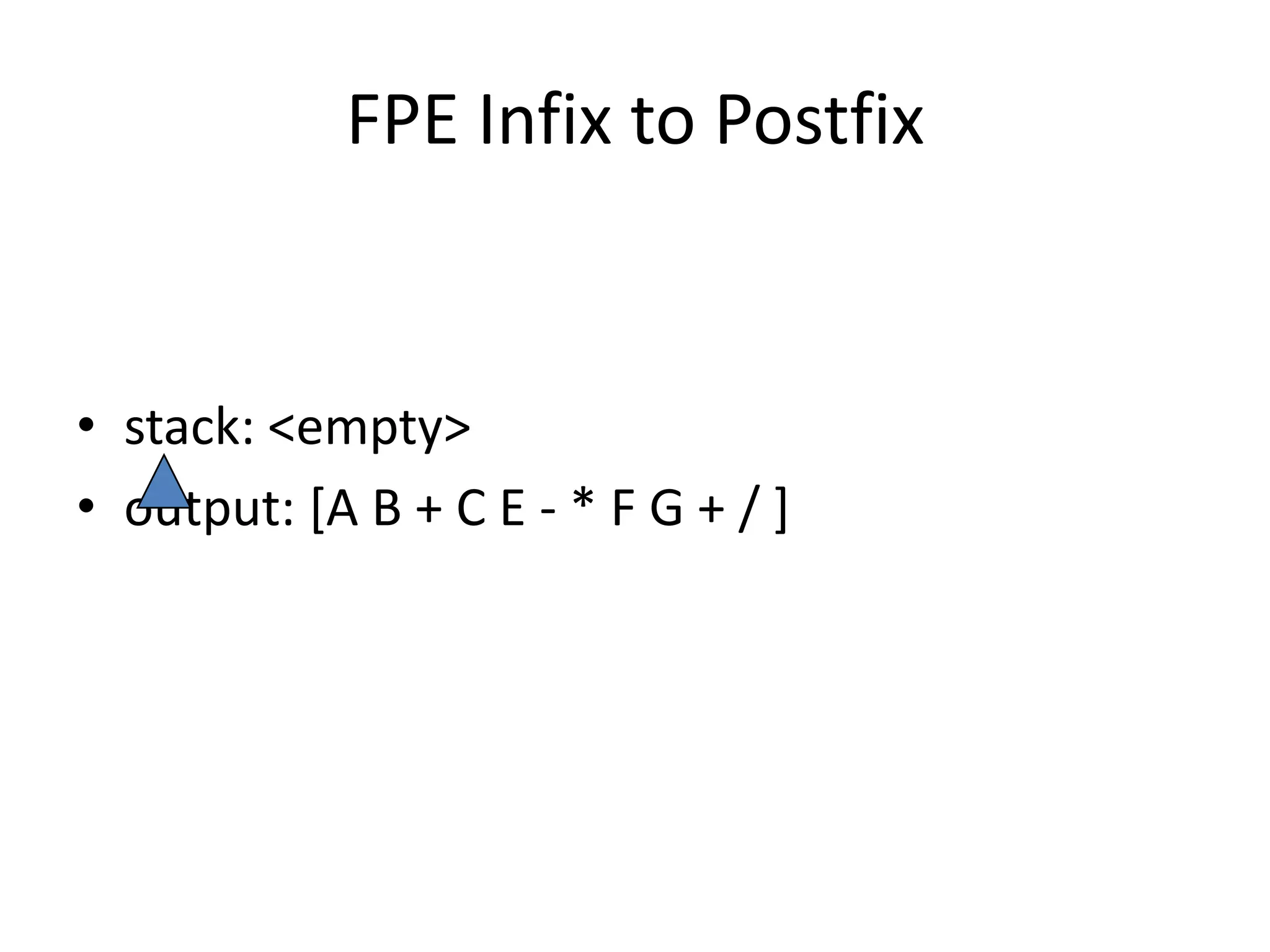 FPE Infix to Postfix

• stack: <empty>
• output: [A B + C E - * F G + / ]

 