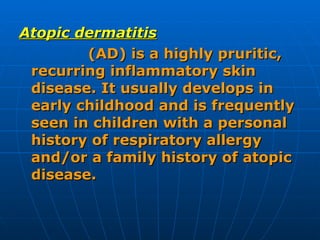 <ul><li>Atopic dermatitis </li></ul><ul><li>  (AD) is a highly pruritic, recurring inflammatory skin disease. It usually d...
