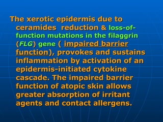<ul><li>The xerotic epidermis due to ceramides  reduction  &   loss-of-function mutations in the filaggrin  ( FLG )  gene ...