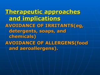 <ul><li>Therapeutic approaches and implications </li></ul><ul><li>AVOIDANCE OF IRRITANTS(eg, detergents, soaps, and chemic...