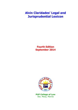 Alvin Claridades’ Legal and 
Jurisprudential Lexicon 
Fourth Edition 
September 2014 
PUP College of Law 
Sta. Mesa, Manila 
 