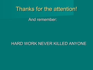 Thanks for the attention!Thanks for the attention!
And rememberAnd remember::
HARD WORK NEVER KILLED ANYONEHARD WORK NEVER KILLED ANYONE
 