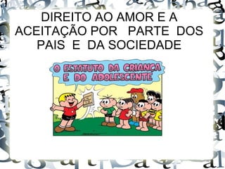 DIREITO AO AMOR E A
ACEITAÇÃO POR PARTE DOS
PAIS E DA SOCIEDADE
 